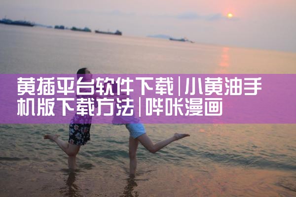 黄插平台软件下载|哔咔漫画