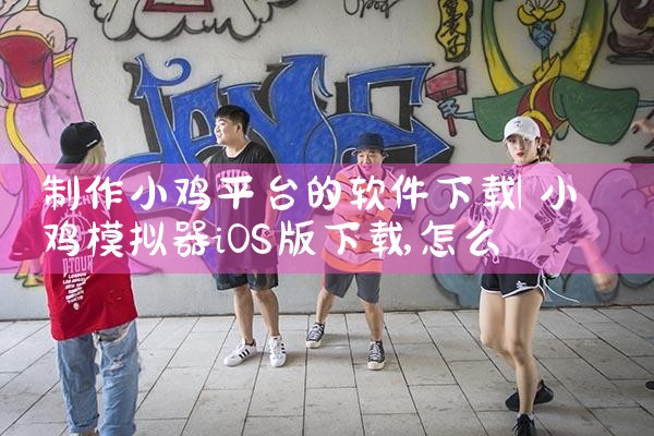 制作小鸡平台的软件下载|小蓝视频