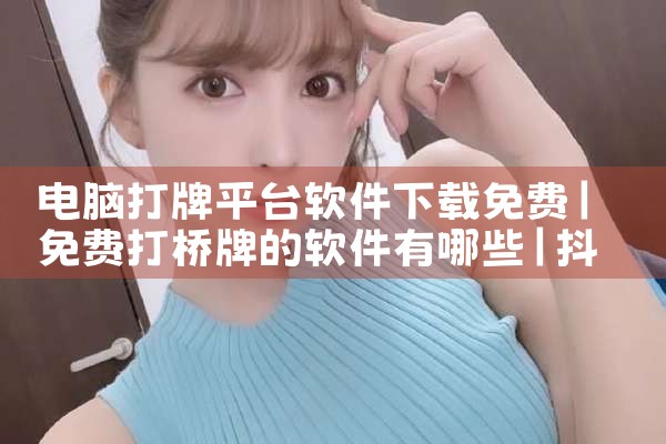 电脑打牌平台软件下载免费|抖阴