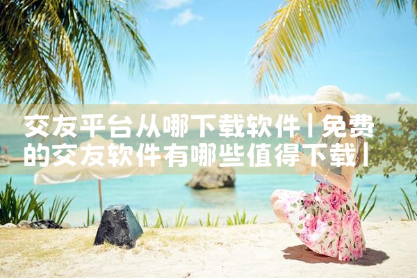 交友平台从哪下载软件|小蓝视频