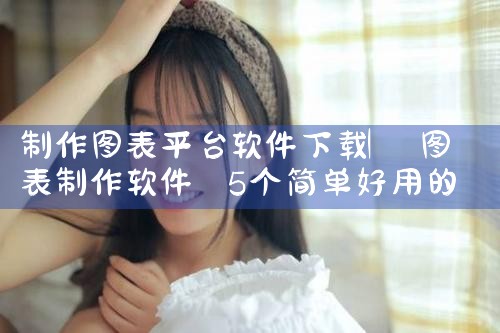 制作图表平台软件下载|小蓝视频