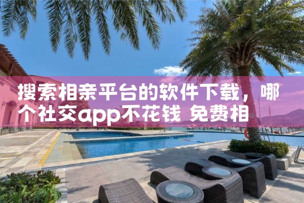 搜索相亲平台的软件下载|小蓝视频