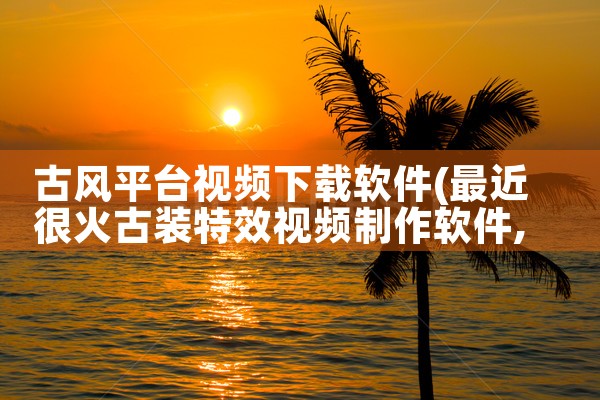 古风平台视频下载软件|小蓝视频