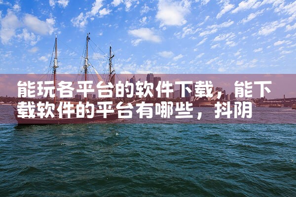 能玩各平台的软件下载|抖阴