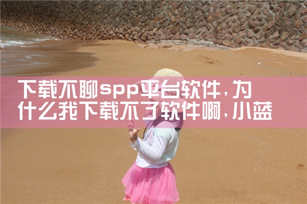 下载不聊spp平台软件|小蓝视频