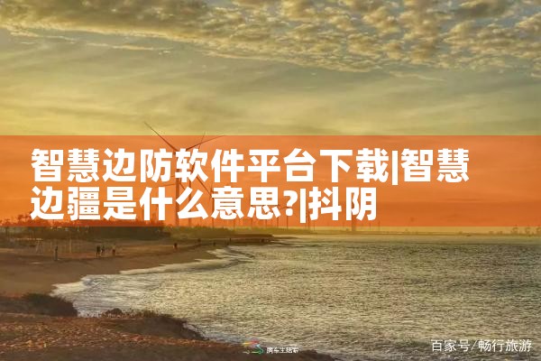 智慧边防软件平台下载|抖阴